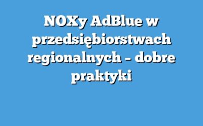 NOXy AdBlue w przedsiębiorstwach regionalnych – dobre praktyki