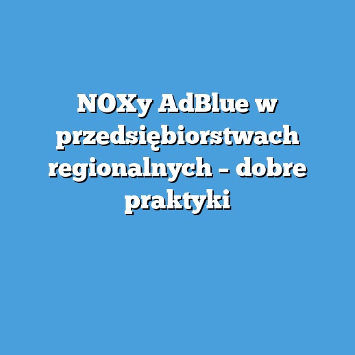 NOXy AdBlue w przedsiębiorstwach regionalnych – dobre praktyki