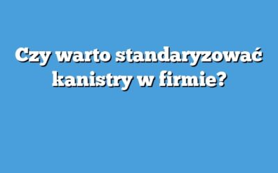Czy warto standaryzować kanistry w firmie?