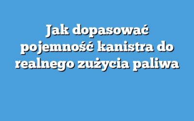 Jak dopasować pojemność kanistra do realnego zużycia paliwa