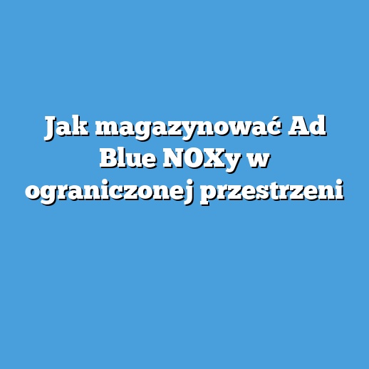 Jak magazynować Ad Blue NOXy w ograniczonej przestrzeni