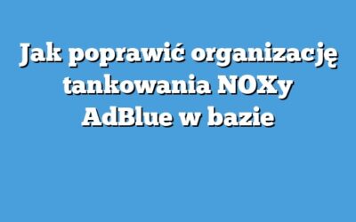 Jak poprawić organizację tankowania NOXy AdBlue w bazie