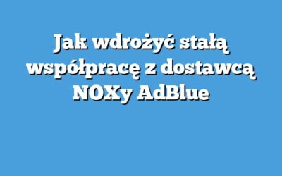 Jak wdrożyć stałą współpracę z dostawcą NOXy AdBlue