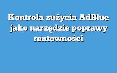 Kontrola zużycia AdBlue jako narzędzie poprawy rentowności