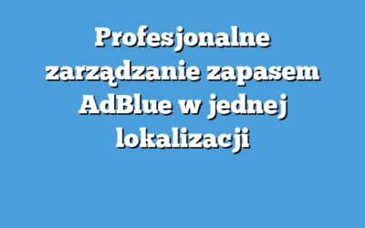 Profesjonalne zarządzanie zapasem AdBlue w jednej lokalizacji