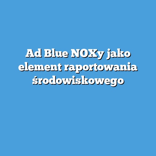 Ad Blue NOXy jako element raportowania środowiskowego