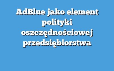 AdBlue jako element polityki oszczędnościowej przedsiębiorstwa