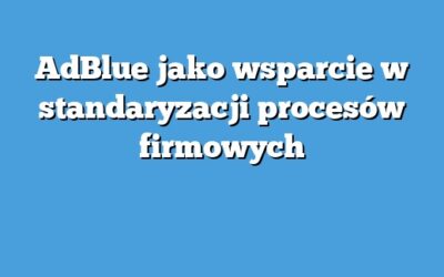AdBlue jako wsparcie w standaryzacji procesów firmowych