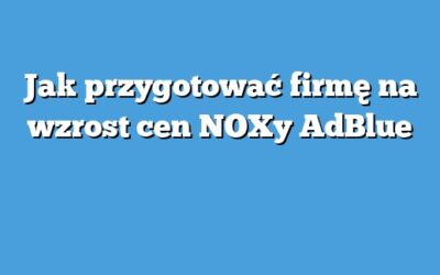Jak przygotować firmę na wzrost cen NOXy AdBlue