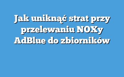 Jak uniknąć strat przy przelewaniu NOXy AdBlue do zbiorników