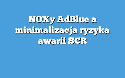 NOXy AdBlue a minimalizacja ryzyka awarii SCR