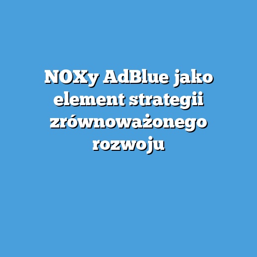 NOXy AdBlue jako element strategii zrównoważonego rozwoju