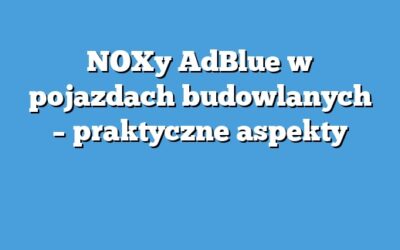 NOXy AdBlue w pojazdach budowlanych – praktyczne aspekty