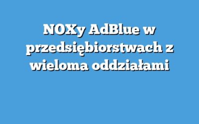 NOXy AdBlue w przedsiębiorstwach z wieloma oddziałami