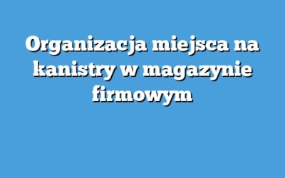 Organizacja miejsca na kanistry w magazynie firmowym
