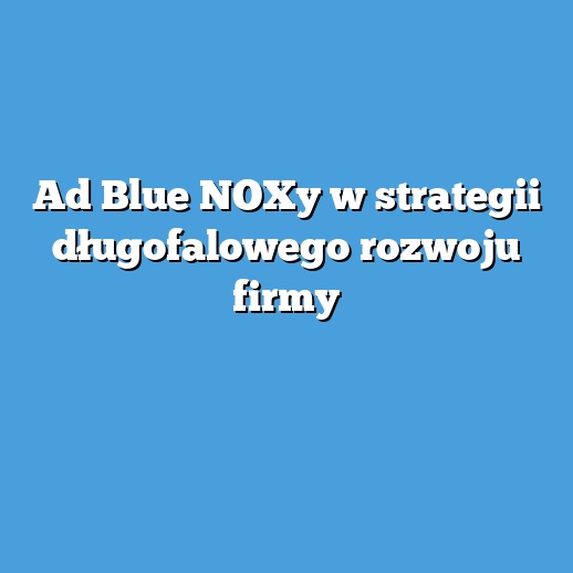 Ad Blue NOXy w strategii długofalowego rozwoju firmy