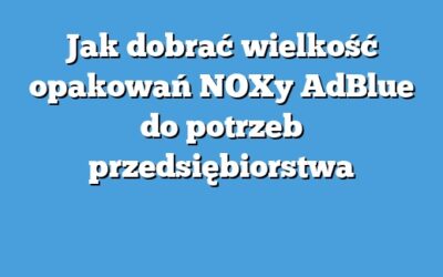 Jak dobrać wielkość opakowań NOXy AdBlue do potrzeb przedsiębiorstwa