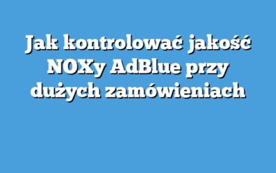 Jak kontrolować jakość NOXy AdBlue przy dużych zamówieniach