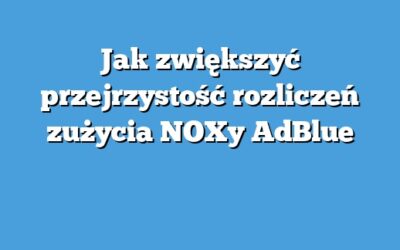 Jak zwiększyć przejrzystość rozliczeń zużycia NOXy AdBlue