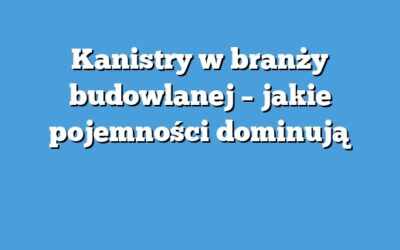 Kanistry w branży budowlanej – jakie pojemności dominują
