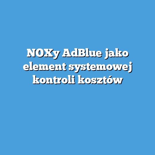 NOXy AdBlue jako element systemowej kontroli kosztów