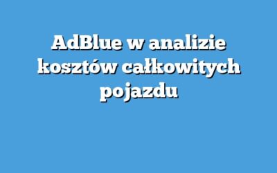 AdBlue w analizie kosztów całkowitych pojazdu